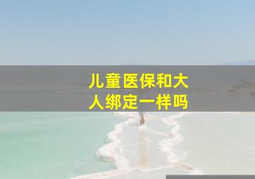 儿童医保和大人绑定一样吗