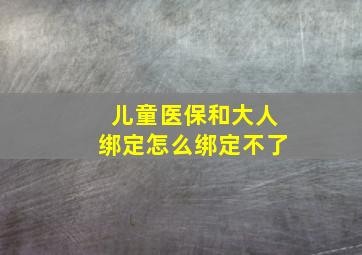 儿童医保和大人绑定怎么绑定不了