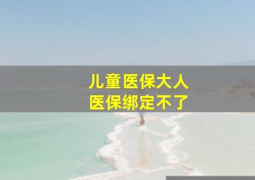 儿童医保大人医保绑定不了