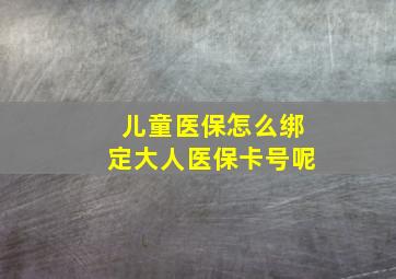 儿童医保怎么绑定大人医保卡号呢