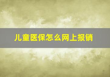 儿童医保怎么网上报销