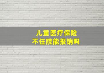 儿童医疗保险不住院能报销吗