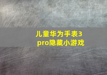 儿童华为手表3pro隐藏小游戏