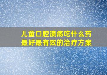 儿童口腔溃疡吃什么药最好最有效的治疗方案