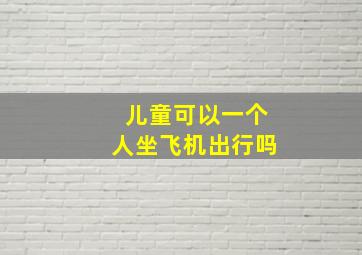 儿童可以一个人坐飞机出行吗