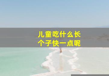 儿童吃什么长个子快一点呢