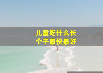 儿童吃什么长个子最快最好