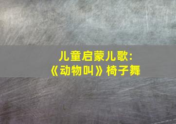 儿童启蒙儿歌:《动物叫》椅子舞