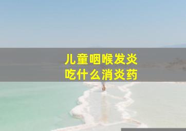 儿童咽喉发炎吃什么消炎药