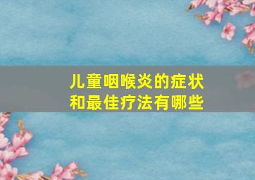 儿童咽喉炎的症状和最佳疗法有哪些