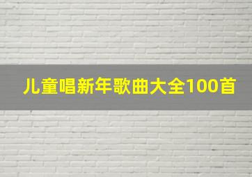 儿童唱新年歌曲大全100首