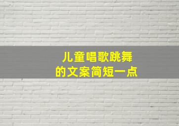 儿童唱歌跳舞的文案简短一点