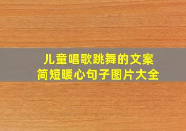 儿童唱歌跳舞的文案简短暖心句子图片大全