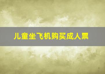 儿童坐飞机购买成人票