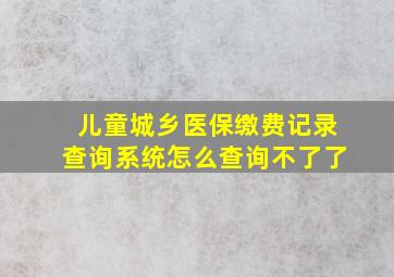 儿童城乡医保缴费记录查询系统怎么查询不了了