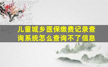 儿童城乡医保缴费记录查询系统怎么查询不了信息