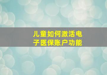 儿童如何激活电子医保账户功能