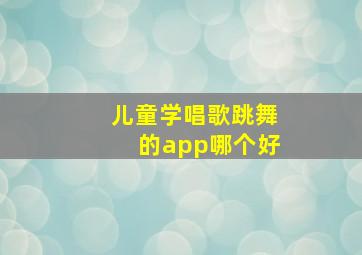 儿童学唱歌跳舞的app哪个好