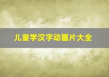 儿童学汉字动画片大全