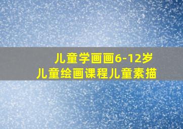 儿童学画画6-12岁儿童绘画课程儿童素描