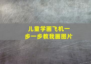 儿童学画飞机一步一步教我画图片