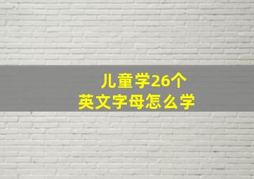 儿童学26个英文字母怎么学