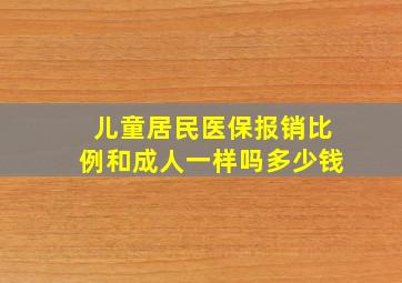 儿童居民医保报销比例和成人一样吗多少钱