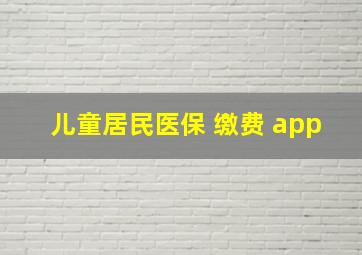 儿童居民医保 缴费 app