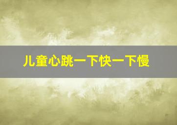 儿童心跳一下快一下慢