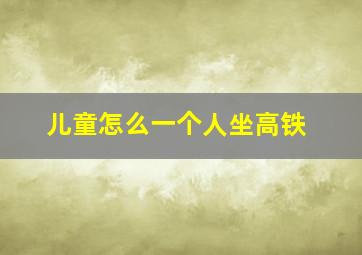 儿童怎么一个人坐高铁