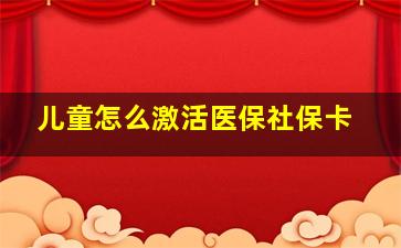 儿童怎么激活医保社保卡