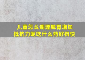 儿童怎么调理脾胃增加抵抗力呢吃什么药好得快