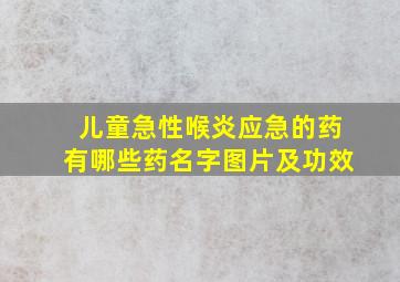 儿童急性喉炎应急的药有哪些药名字图片及功效