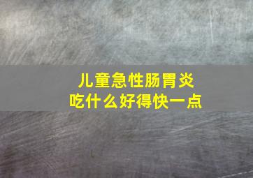 儿童急性肠胃炎吃什么好得快一点