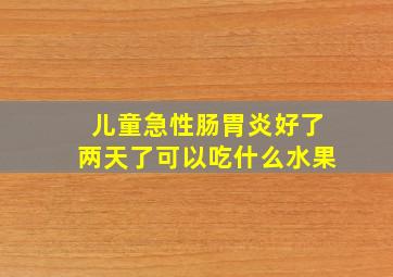 儿童急性肠胃炎好了两天了可以吃什么水果