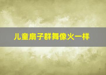 儿童扇子群舞像火一样