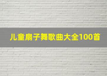 儿童扇子舞歌曲大全100首