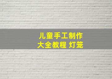 儿童手工制作大全教程 灯笼