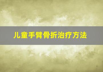 儿童手臂骨折治疗方法