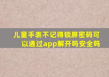 儿童手表不记得锁屏密码可以通过app解开吗安全吗