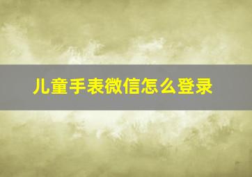 儿童手表微信怎么登录