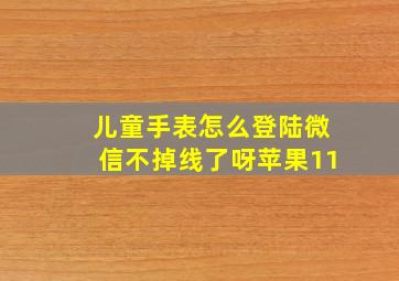 儿童手表怎么登陆微信不掉线了呀苹果11