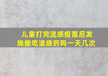 儿童打完流感疫苗后发烧能吃退烧药吗一天几次