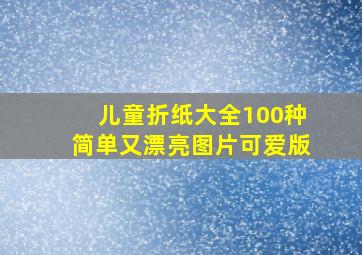 儿童折纸大全100种简单又漂亮图片可爱版