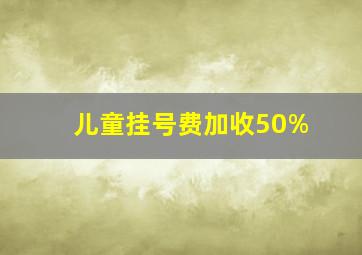 儿童挂号费加收50%