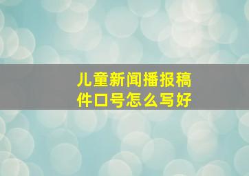 儿童新闻播报稿件口号怎么写好