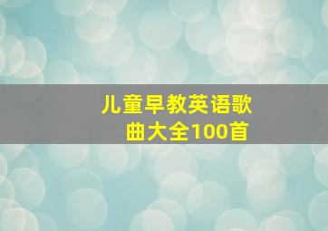 儿童早教英语歌曲大全100首