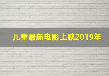 儿童最新电影上映2019年