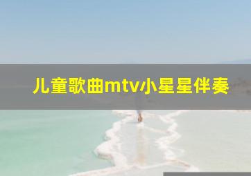 儿童歌曲mtv小星星伴奏