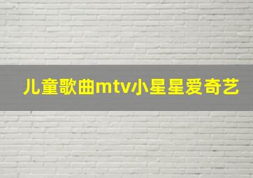 儿童歌曲mtv小星星爱奇艺